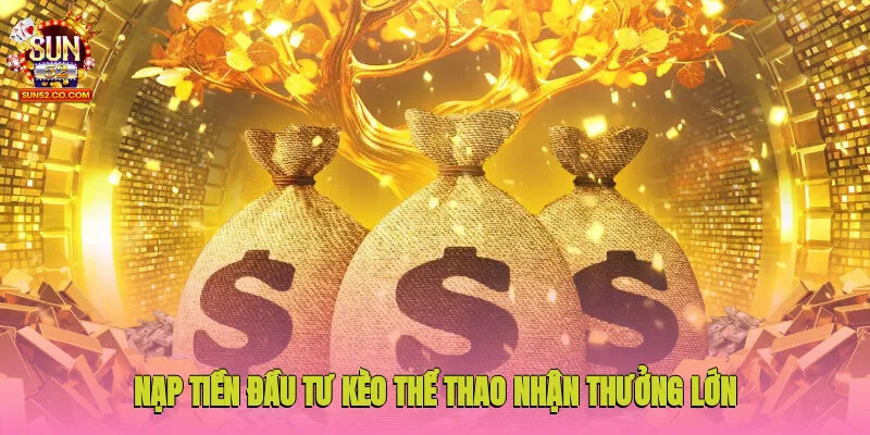Khuyến Mãi Sun52 2 Nạp tiền đầu tư kèo thể thao nhận thưởng lớn lần đầu tiên